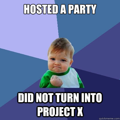 hosted a party did not turn into Project x  Success Kid