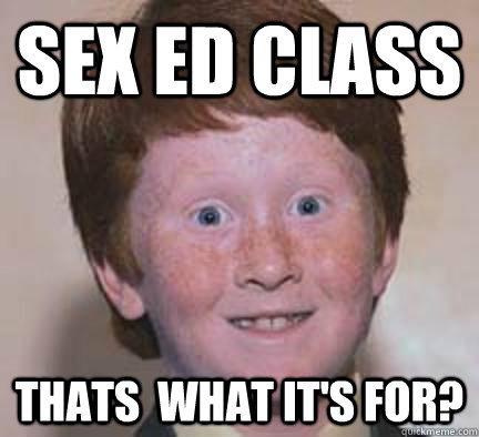 sex ed class thats  what it's for?  Over Confident Ginger