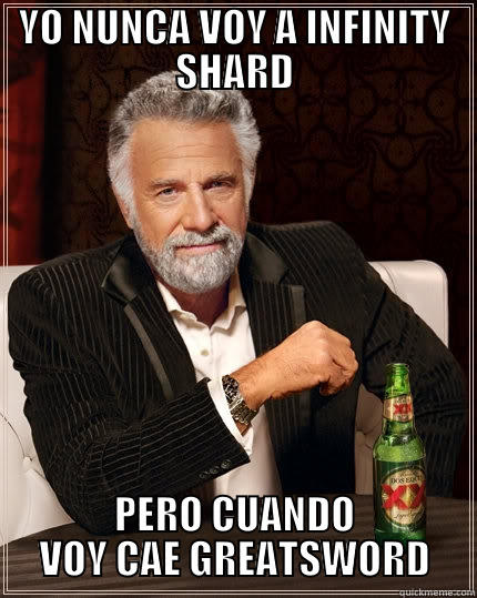 YO NUNCA VOY A INFINITY SHARD PERO CUANDO VOY CAE GREATSWORD The Most Interesting Man In The World