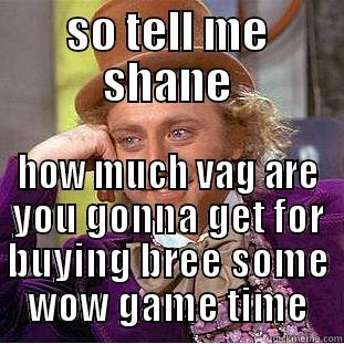 SO TELL ME SHANE HOW MUCH VAG ARE YOU GONNA GET FOR BUYING BREE SOME WOW GAME TIME Condescending Wonka