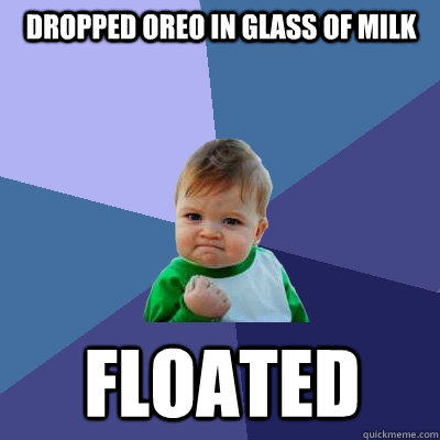 dropped oreo in glass of milk floated  Success Kid