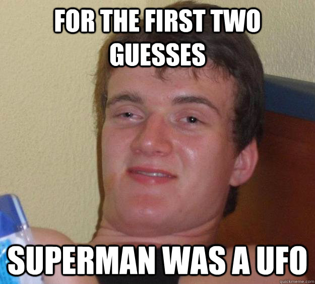 For the first two guesses Superman was a UFO  10 Guy