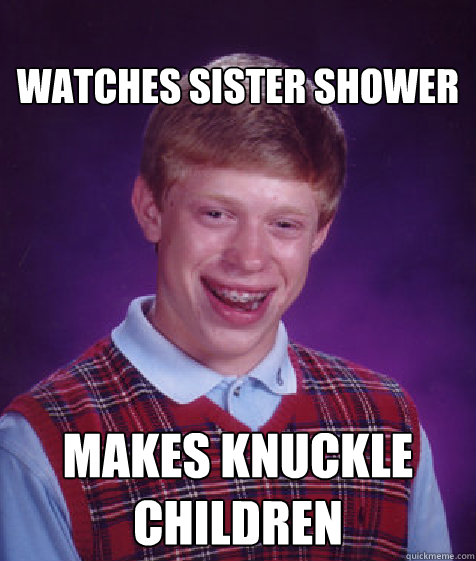 
watches sister shower makes knuckle children  Bad Luck Brian