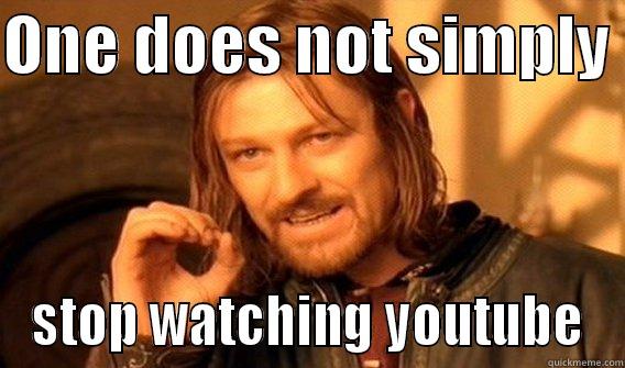 Just a normal meme - ONE DOES NOT SIMPLY  STOP WATCHING YOUTUBE One Does Not Simply