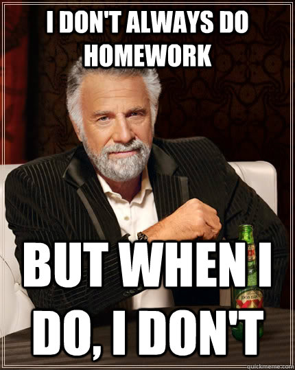 I don't always do homework but when i do, i don't  The Most Interesting Man In The World