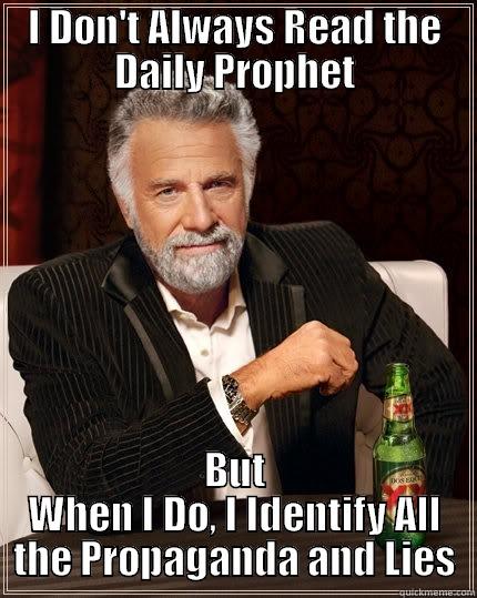 I DON'T ALWAYS READ THE DAILY PROPHET BUT WHEN I DO, I IDENTIFY ALL THE PROPAGANDA AND LIES The Most Interesting Man In The World