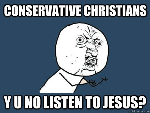 conservative christians y u no listen to jesus?  Y U No