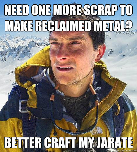 Need one more scrap to make reclaimed metal? better craft my jarate  Bear Grylls