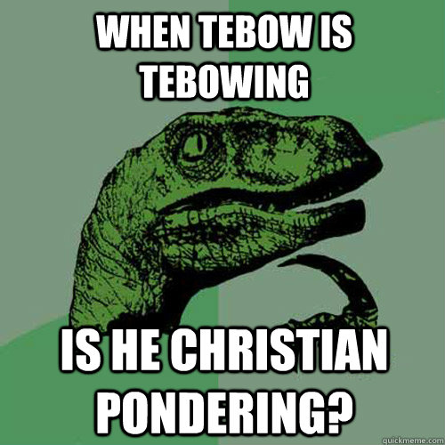 When Tebow is Tebowing is he Christian Pondering?  Philosoraptor