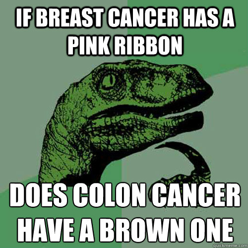 If breast cancer has a pink ribbon does colon cancer have a brown one  Philosoraptor