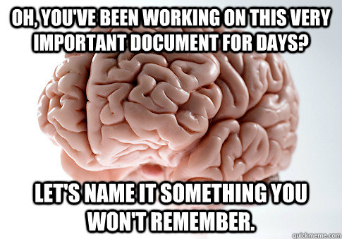 Oh, you've been working on this very important document for days? Let's name it something you won't remember.  Scumbag Brain