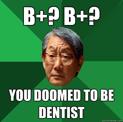 b+? b+? you doomed to be dentist  High Expectations Asian Father