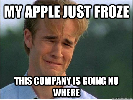 My apple just froze This company is going no where  1990s Problems