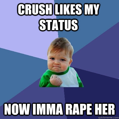 Crush likes my status Now imma rape her  Success Kid