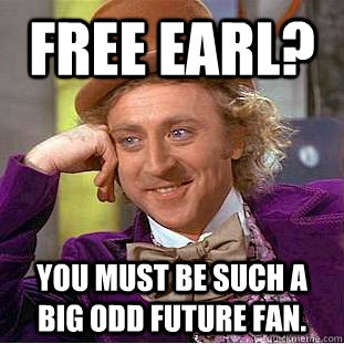 Free Earl? You must be such a big Odd Future fan.  Condescending Wonka