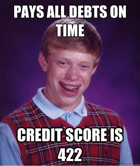 Pays all debts on time Credit score is 422  Bad Luck Brian