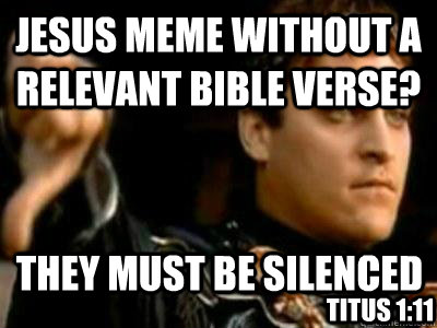 Jesus meme without a relevant bible verse? They must be silenced Titus 1:11  - Jesus meme without a relevant bible verse? They must be silenced Titus 1:11   Downvoting Roman