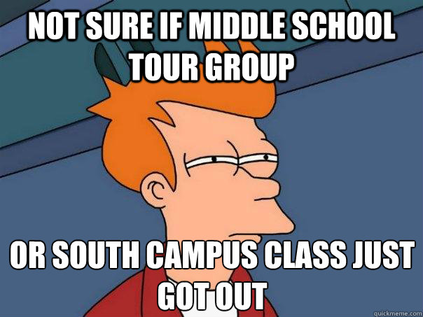 Not sure if middle school tour group or south campus class just got out - Not sure if middle school tour group or south campus class just got out  Futurama Fry