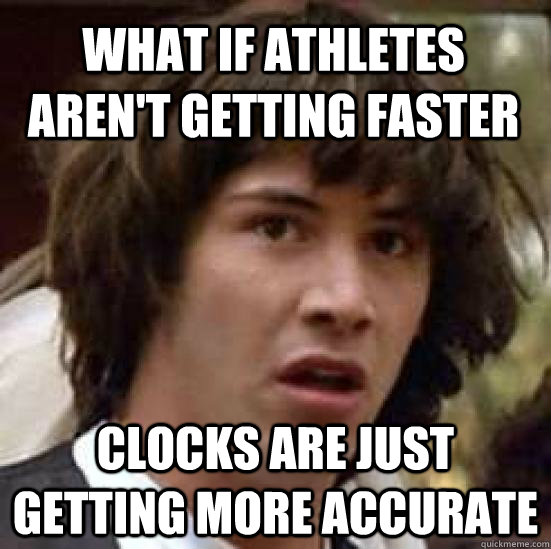 What if athletes aren't getting faster  clocks are just getting more accurate - What if athletes aren't getting faster  clocks are just getting more accurate  conspiracy keanu