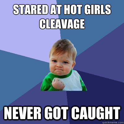 Stared at hot girls cleavage Never Got caught  Success Kid