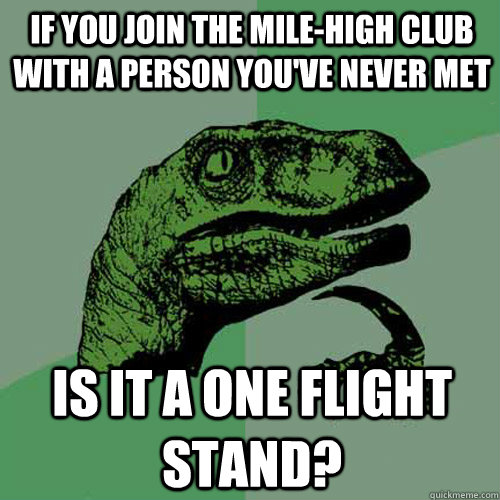 If you join the mile-high club with a person you've never met is it a one flight stand? - If you join the mile-high club with a person you've never met is it a one flight stand?  Philosoraptor