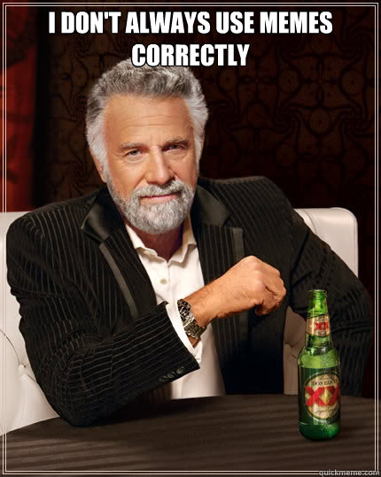 I don't always use memes correctly   The Most Interesting Man In The World