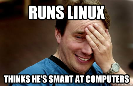 Runs Linux Thinks he's smart at computers  Linux user problems