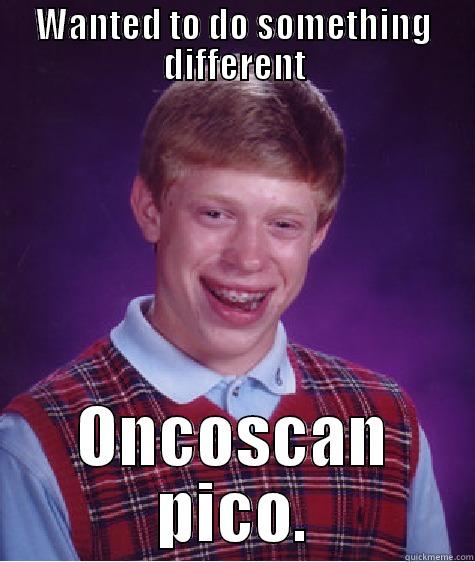 Wanted to do something different - WANTED TO DO SOMETHING DIFFERENT ONCOSCAN PICO. Bad Luck Brian
