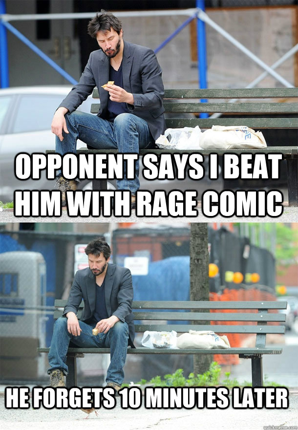 opponent says i beat him with rage comic he forgets 10 minutes later  Sad Keanu