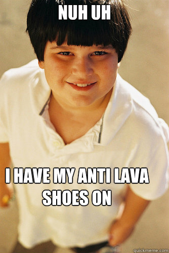 Nuh uh I have my anti Lava shoes on  Annoying Childhood Friend