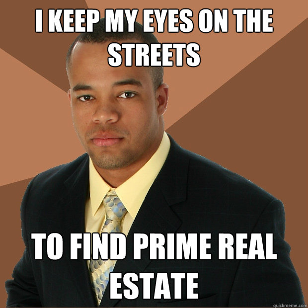 I keep my eyes on the streets To find prime real estate   Successful Black Man