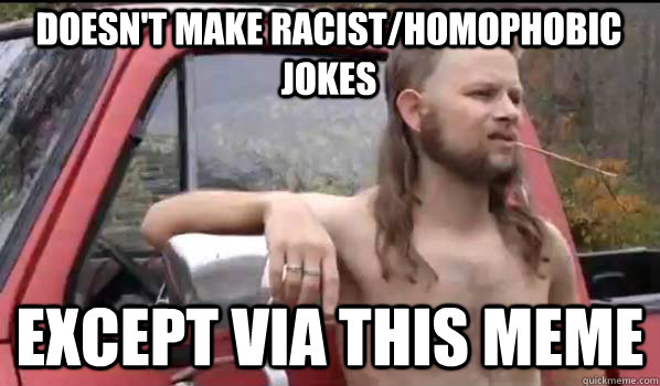 doesn't make racist/homophobic jokes except via this meme  Almost Politically Correct Redneck