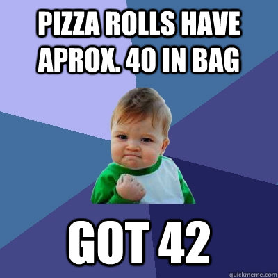 Pizza rolls have aprox. 40 in bag got 42  Success Kid