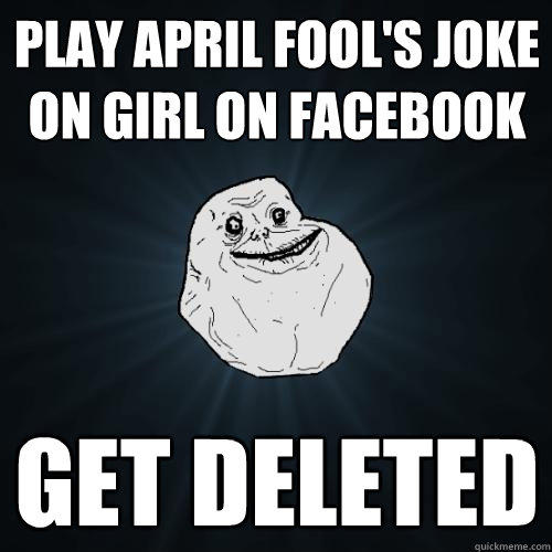 Play April Fool's Joke on girl on Facebook Get deleted  Forever Alone