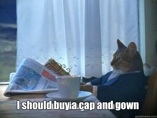 I should buy a cap and gown  Fancy Cat