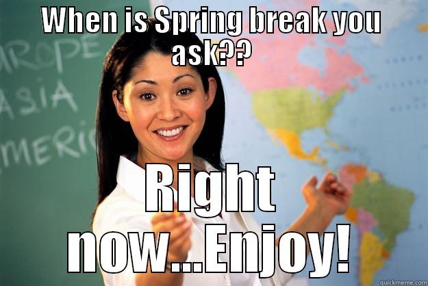 WHEN IS SPRING BREAK YOU ASK?? RIGHT NOW...ENJOY! Unhelpful High School Teacher