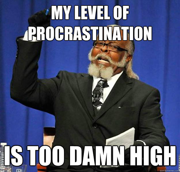 My level of procrastination Is too damn high  Jimmy McMillan