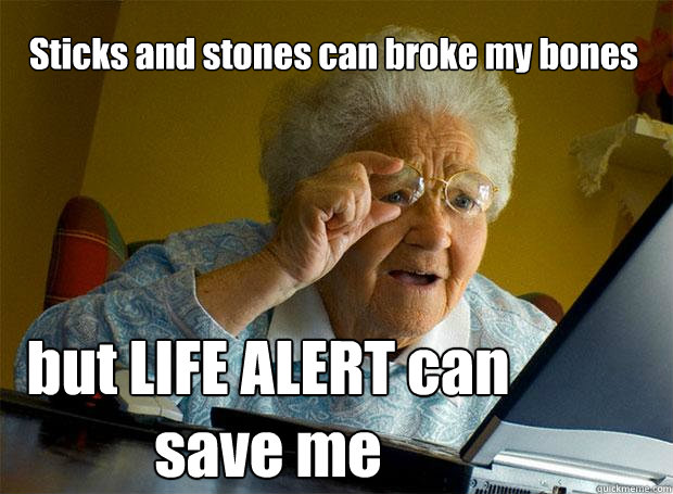 Sticks and stones can broke my bones but LIFE ALERT can save me  Grandma finds the Internet