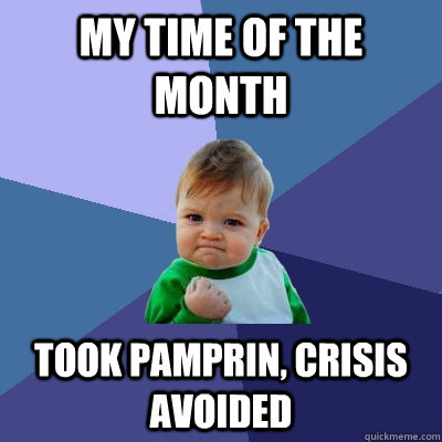 My time of the month TOOK PAMPRIN, CRISIS AVOIDED  Success Kid