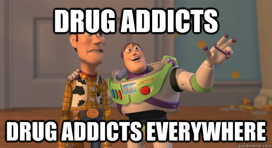 Drug Addicts drug addicts everywhere  Toy Story Everywhere