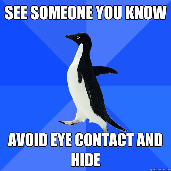 see someone you know  avoid eye contact and hide   Socially Awkward Penguin