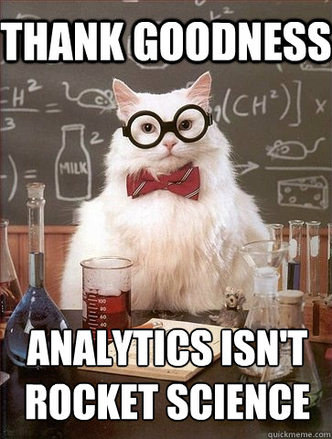 Thank goodness Analytics isn't 
rocket science  Chemistry Cat