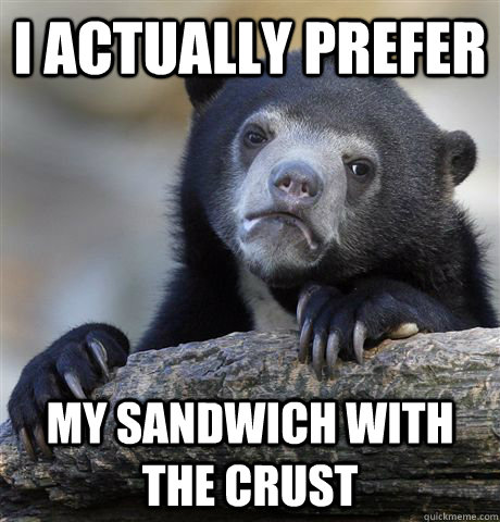 I actually prefer my sandwich with the crust - I actually prefer my sandwich with the crust  Confession Bear