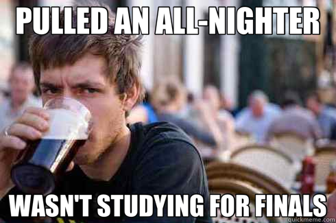 PULLED AN ALL-NIGHTER WASN'T STUDYING FOR FINALS - PULLED AN ALL-NIGHTER WASN'T STUDYING FOR FINALS  Lazy College Senior