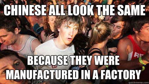 Chinese all look the same because they were manufactured in a factory  Sudden Clarity Clarence