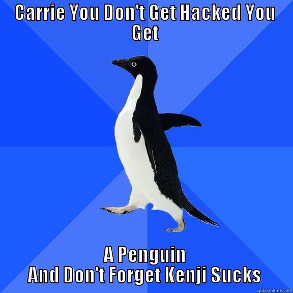 CARRIE YOU DON'T GET HACKED YOU GET A PENGUIN AND DON'T FORGET KENJI SUCKS Socially Awkward Penguin