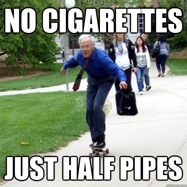 No cigarettes just half pipes  Skating Prof