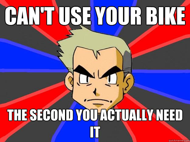 can't use your bike the second you actually need it  Professor Oak