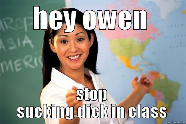 true story - HEY OWEN STOP SUCKING DICK IN CLASS Unhelpful High School Teacher