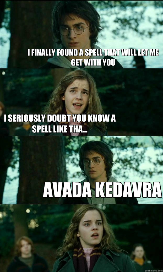 I finally found a spell that will let me get with you I seriously doubt you know a spell like tha... Avada Kedavra  Horny Harry